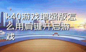 k40游戏增强版怎么用肩键开启游戏