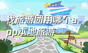 找旅游团用哪个app本地旅游