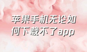 苹果手机无论如何下载不了app