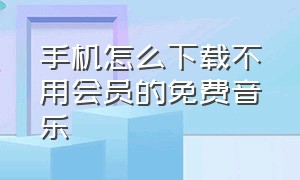 手机怎么下载不用会员的免费音乐