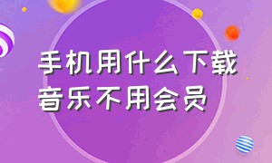 手机用什么下载音乐不用会员