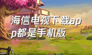 海信电视下载app都是手机版