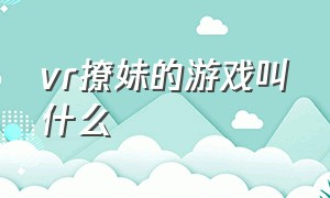 vr撩妹的游戏叫什么