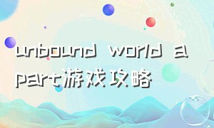 unbound world apart游戏攻略