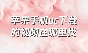 苹果手机uc下载的视频在哪里找