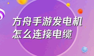 方舟手游发电机怎么连接电缆