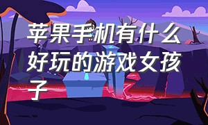 苹果手机有什么好玩的游戏女孩子