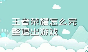 王者荣耀怎么完整退出游戏