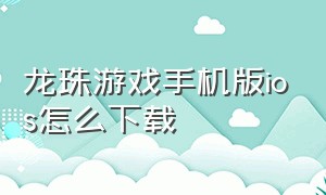 龙珠游戏手机版ios怎么下载