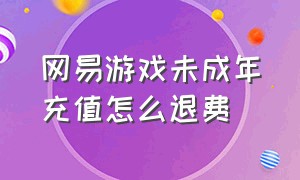 网易游戏未成年充值怎么退费