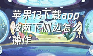 苹果13下载app按两下侧边怎么操作