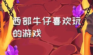 西部牛仔喜欢玩的游戏