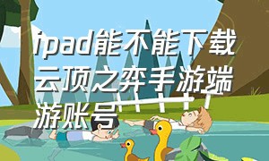 ipad能不能下载云顶之弈手游端游账号