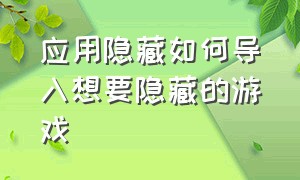 应用隐藏如何导入想要隐藏的游戏