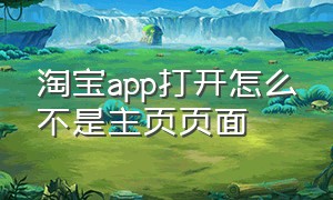 淘宝app打开怎么不是主页页面