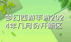 梦幻西游手游2024年几月份开新区