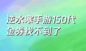 逆水寒手游150代金券找不到了