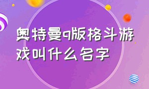 奥特曼q版格斗游戏叫什么名字