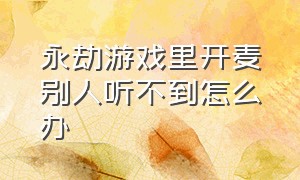 永劫游戏里开麦别人听不到怎么办