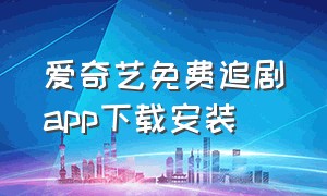 爱奇艺免费追剧app下载安装