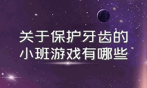 关于保护牙齿的小班游戏有哪些