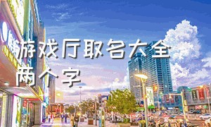 游戏厅取名大全 两个字