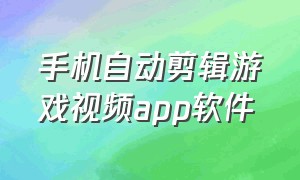 手机自动剪辑游戏视频app软件