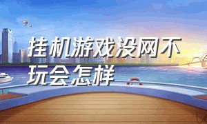 挂机游戏没网不玩会怎样