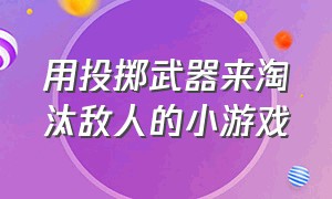 用投掷武器来淘汰敌人的小游戏