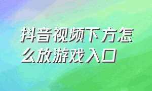 抖音视频下方怎么放游戏入口