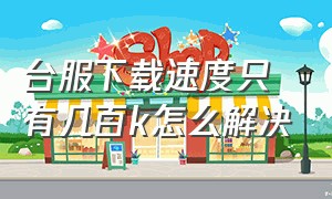 台服下载速度只有几百k怎么解决