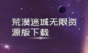 荒漠迷城无限资源版下载