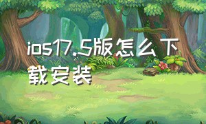 ios17.5版怎么下载安装