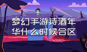 梦幻手游诗酒年华什么时候合区