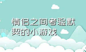 情侣之间考验默契的小游戏