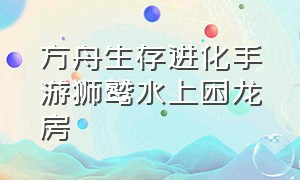 方舟生存进化手游狮鹫水上困龙房