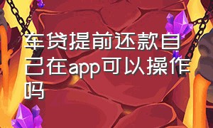 车贷提前还款自己在app可以操作吗