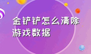 金铲铲怎么清除游戏数据