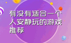 有没有适合一个人安静玩的游戏推荐