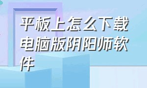 平板上怎么下载电脑版阴阳师软件