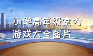 小学高年级室内游戏大全图片