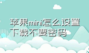 苹果mini怎么设置下载不要密码