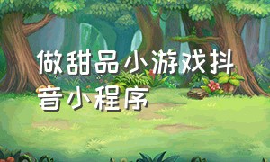 做甜品小游戏抖音小程序