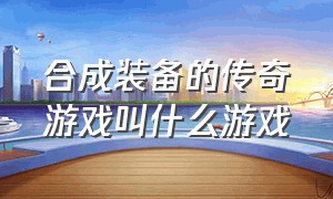 合成装备的传奇游戏叫什么游戏