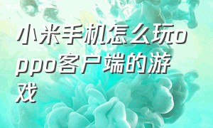 小米手机怎么玩oppo客户端的游戏