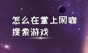 怎么在掌上网咖搜索游戏