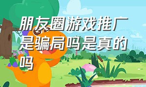 朋友圈游戏推广是骗局吗是真的吗