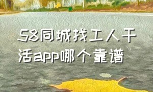 58同城找工人干活app哪个靠谱