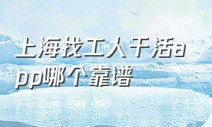 上海找工人干活app哪个靠谱