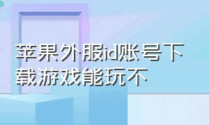 苹果外服id账号下载游戏能玩不